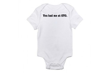 You had me at GTO. Humor Infant Bodysuit by CafePress