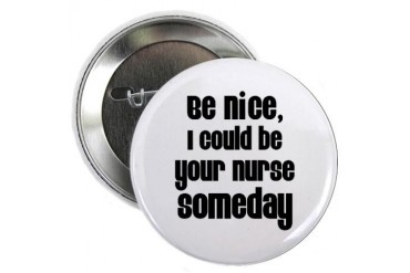 Be nice, I could be your nur Button Humor 2.25 Button by CafePress